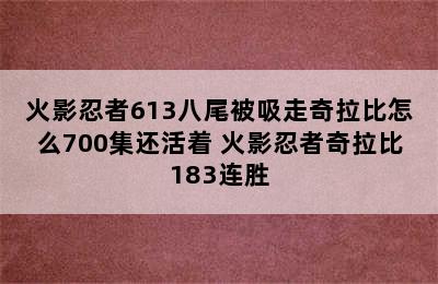 火影忍者613八尾被吸走奇拉比怎么700集还活着 火影忍者奇拉比183连胜